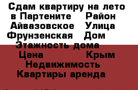 Сдам квартиру на лето в Партените. › Район ­ Айвазовское › Улица ­ Фрунзенская › Дом ­ 12 › Этажность дома ­ 5 › Цена ­ 30 000 - Крым Недвижимость » Квартиры аренда   